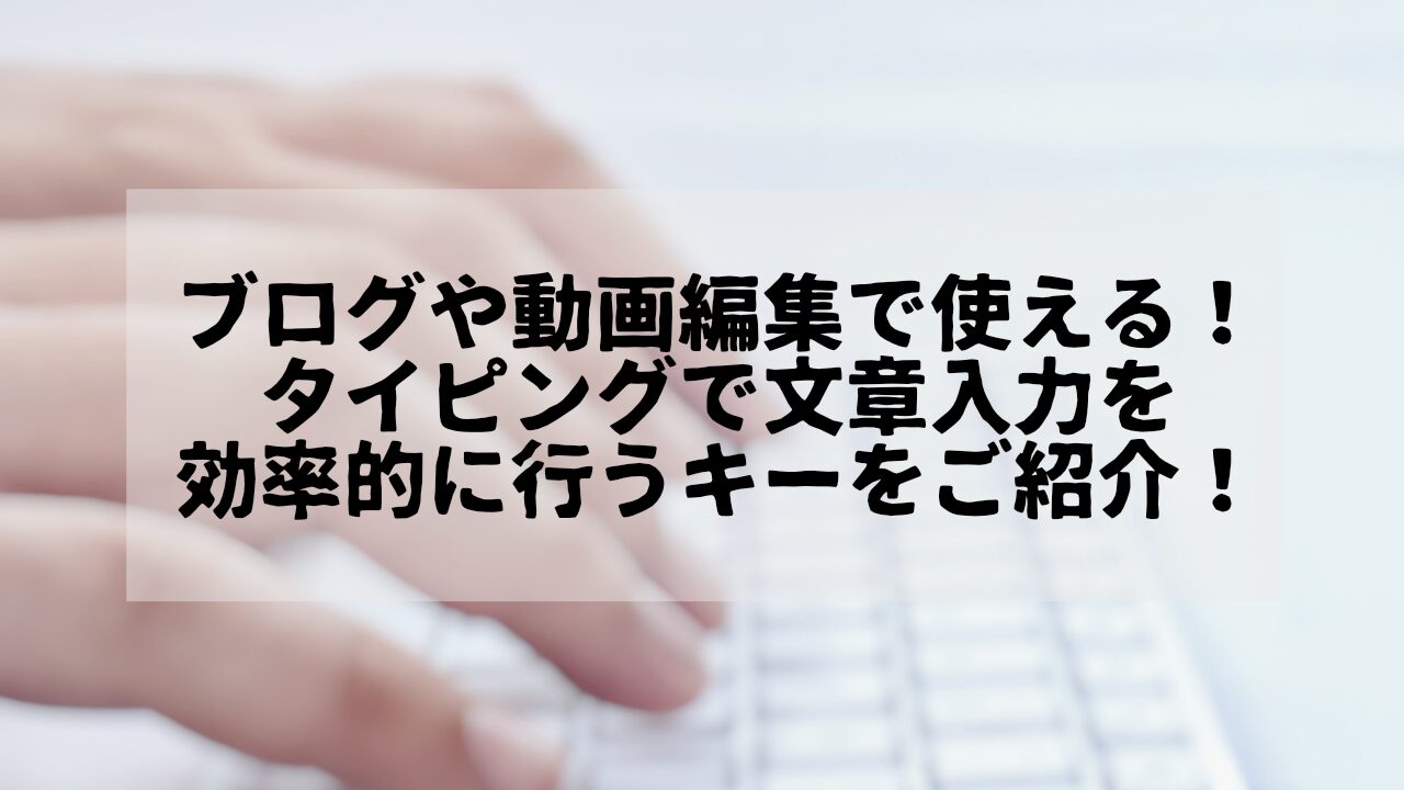 ブログや動画編集で使える！タイピングで文章入力を効率的に行うキーをご紹介！というタイトルが書かれたサムネイル画像