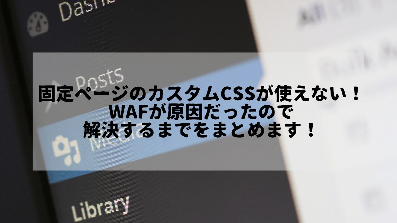 固定ページのカスタムCSSが使えない！WAFが原因だったので解決するまでをまとめます！というタイトルが書かれたサムネイル画像